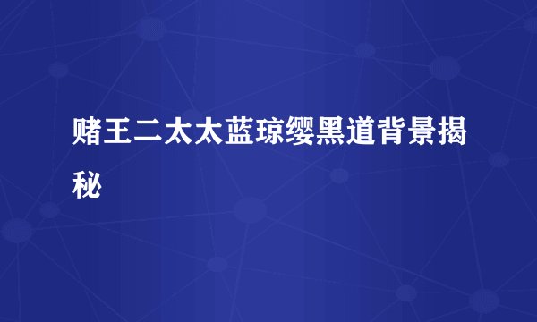 赌王二太太蓝琼缨黑道背景揭秘