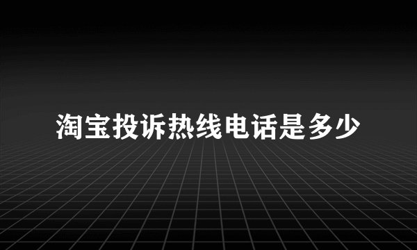 淘宝投诉热线电话是多少