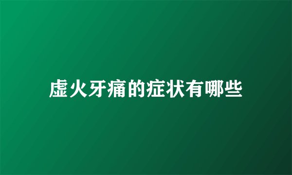 虚火牙痛的症状有哪些