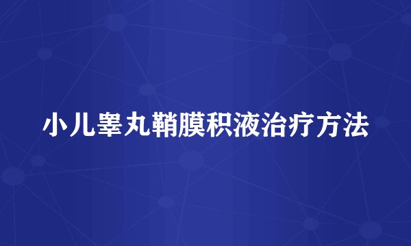 小儿睾丸鞘膜积液治疗方法