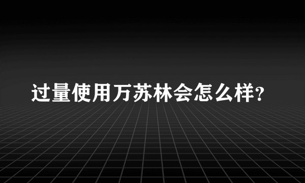 过量使用万苏林会怎么样？