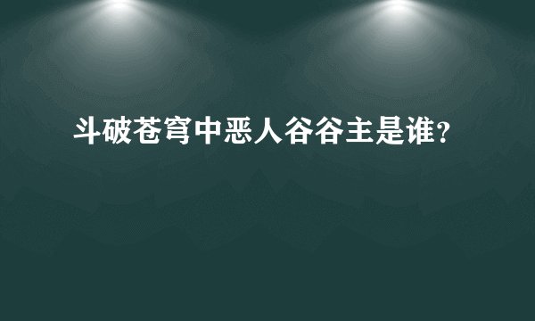斗破苍穹中恶人谷谷主是谁？