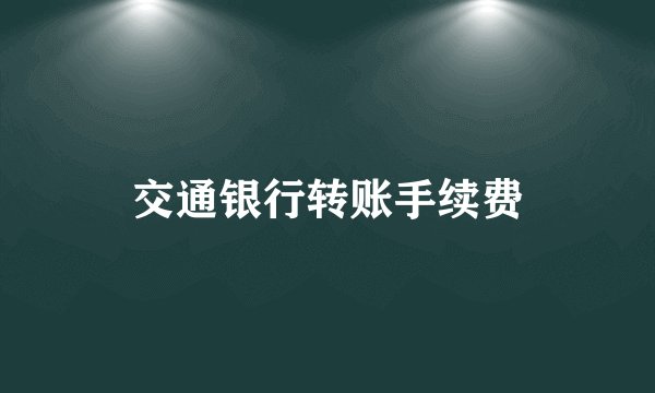 交通银行转账手续费