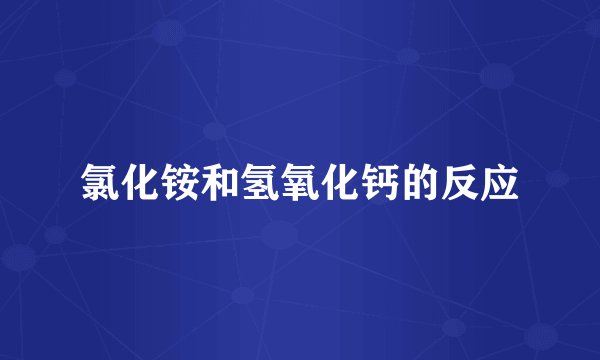 氯化铵和氢氧化钙的反应