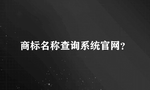 商标名称查询系统官网？
