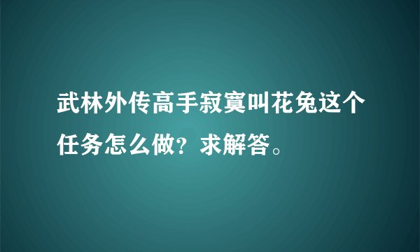 武林外传高手寂寞叫花兔这个任务怎么做？求解答。