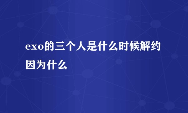 exo的三个人是什么时候解约因为什么