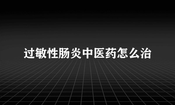 过敏性肠炎中医药怎么治