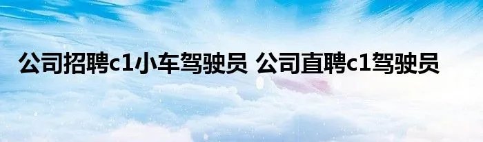 公司招聘c1小车驾驶员 公司直聘c1驾驶员