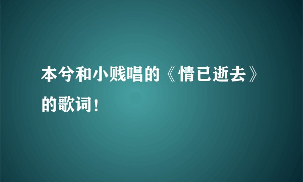 本兮和小贱唱的《情已逝去》的歌词!
