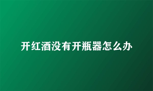 开红酒没有开瓶器怎么办