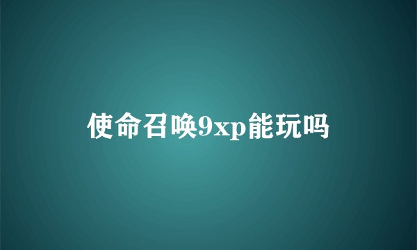 使命召唤9xp能玩吗