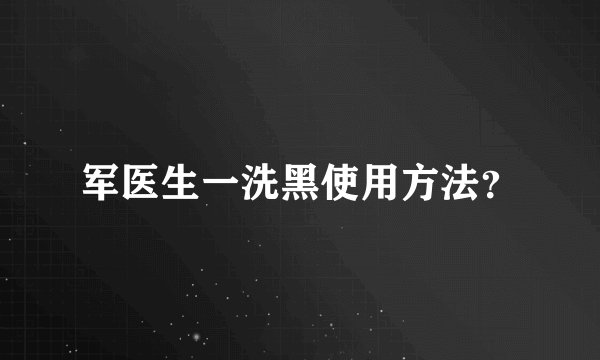军医生一洗黑使用方法？