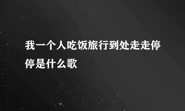 我一个人吃饭旅行到处走走停停是什么歌