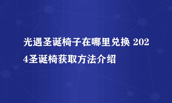光遇圣诞椅子在哪里兑换 2024圣诞椅获取方法介绍