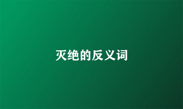 灭绝的反义词