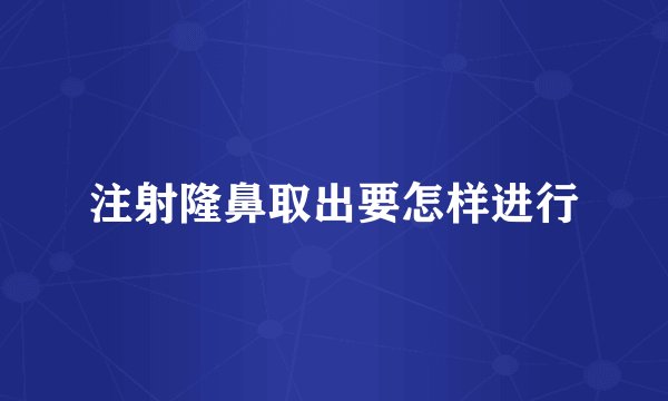 注射隆鼻取出要怎样进行