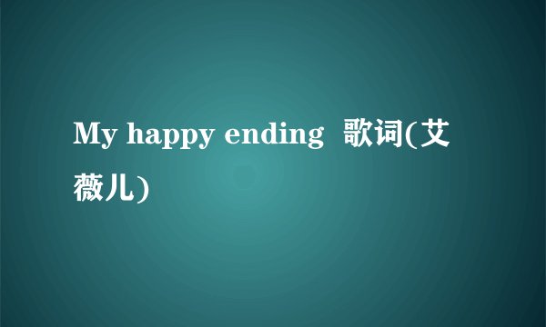 My happy ending  歌词(艾薇儿)