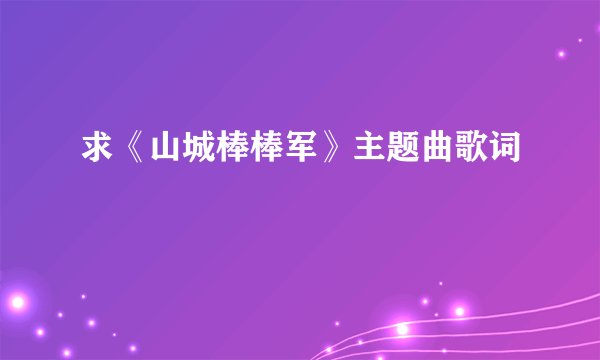 求《山城棒棒军》主题曲歌词