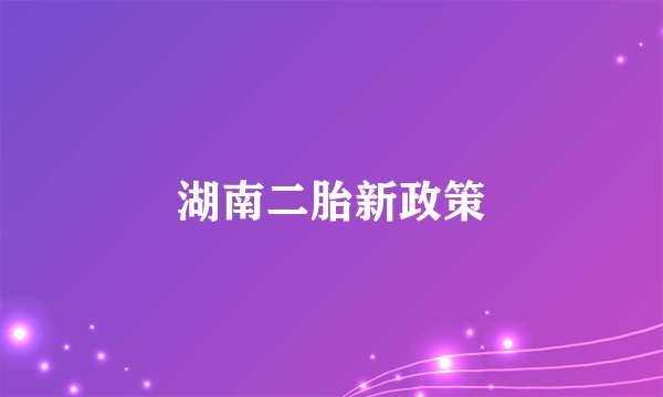 湖南二胎新政策