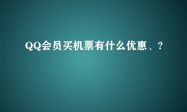 QQ会员买机票有什么优惠、?