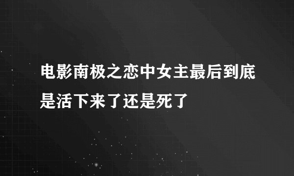 电影南极之恋中女主最后到底是活下来了还是死了