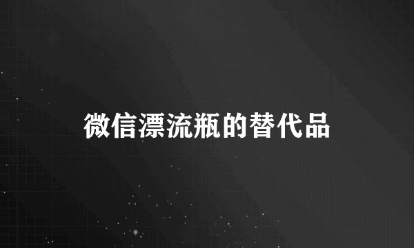 微信漂流瓶的替代品