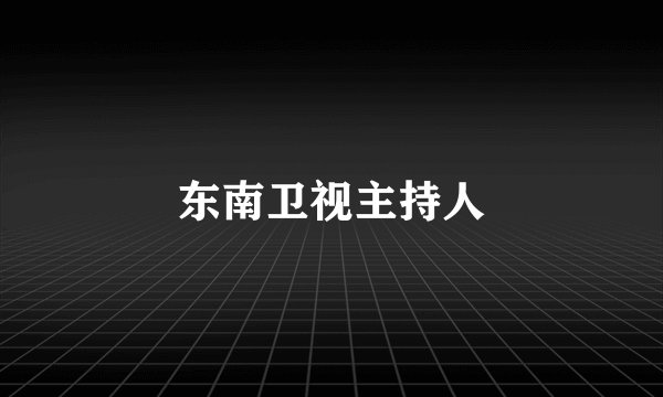 东南卫视主持人