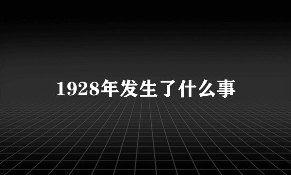 1928年发生了什么事