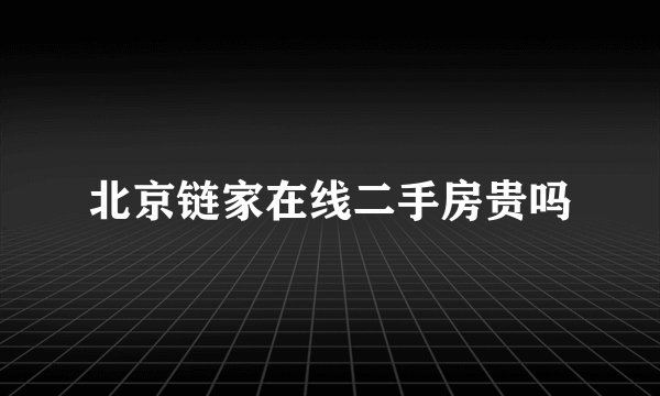 北京链家在线二手房贵吗