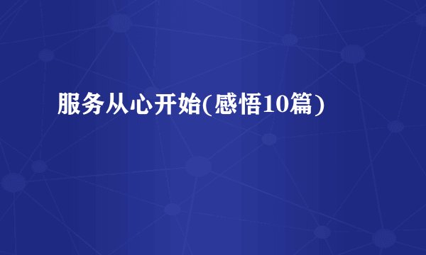 服务从心开始(感悟10篇)