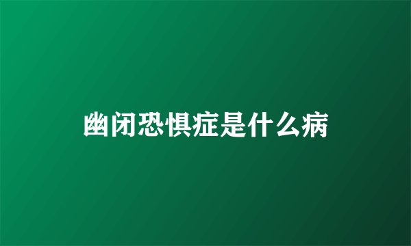 幽闭恐惧症是什么病