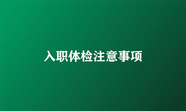 入职体检注意事项