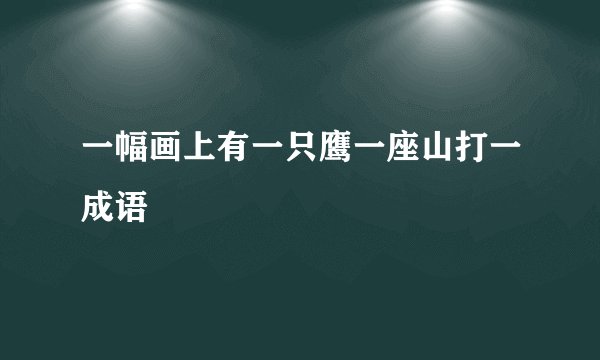 一幅画上有一只鹰一座山打一成语