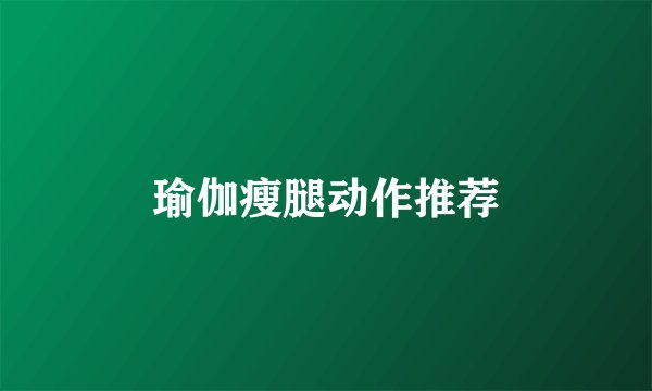 瑜伽瘦腿动作推荐