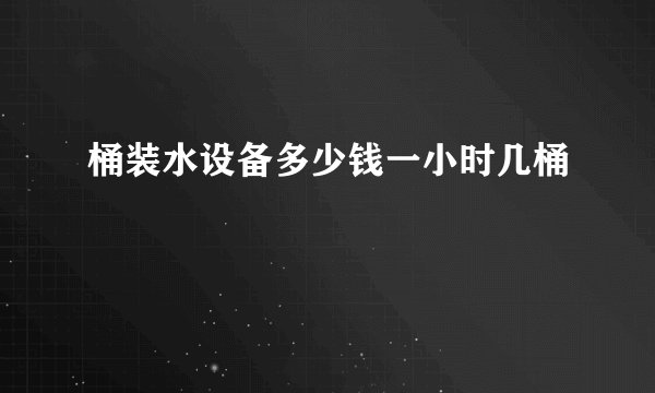 桶装水设备多少钱一小时几桶