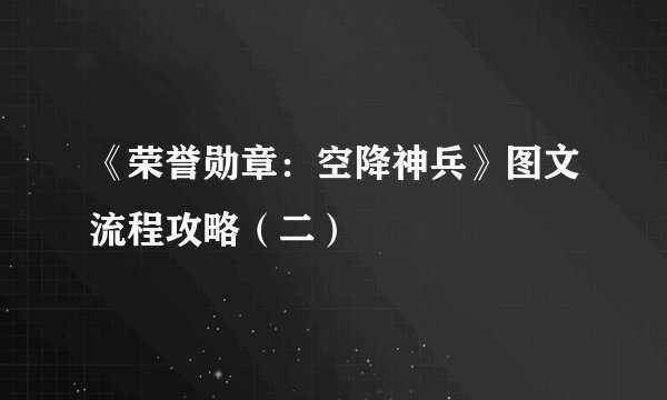 《荣誉勋章：空降神兵》图文流程攻略（二）