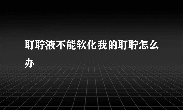 耵聍液不能软化我的耵聍怎么办