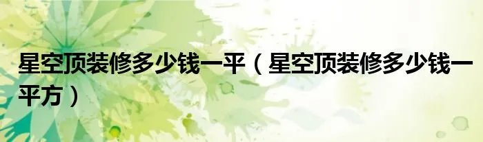 星空顶装修多少钱一平（星空顶装修多少钱一平方）