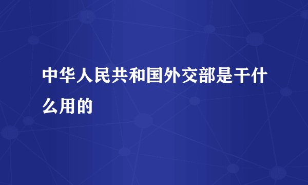中华人民共和国外交部是干什么用的