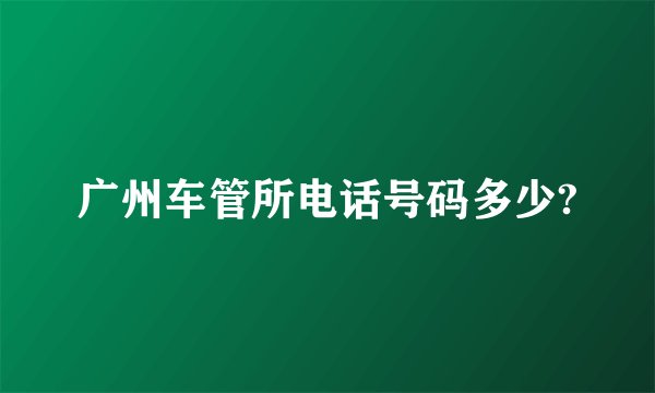 广州车管所电话号码多少?