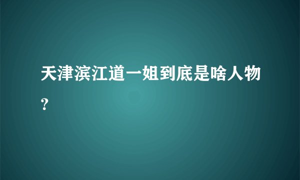 天津滨江道一姐到底是啥人物？