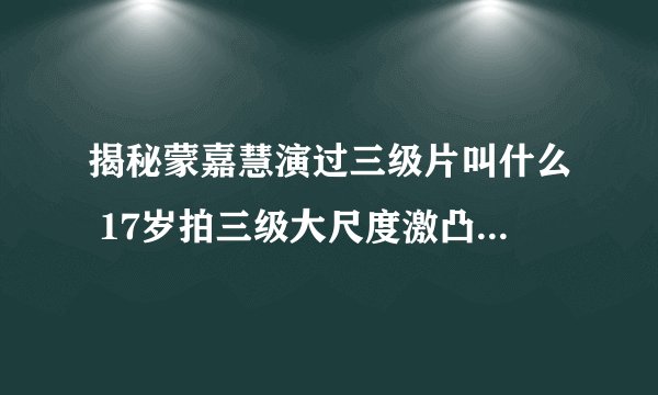 揭秘蒙嘉慧演过三级片叫什么 17岁拍三级大尺度激凸相当惊艳(5)