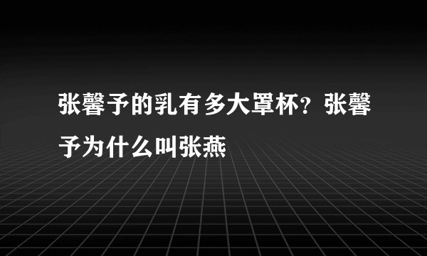 张馨予的乳有多大罩杯？张馨予为什么叫张燕