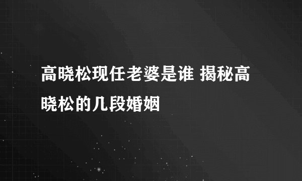 高晓松现任老婆是谁 揭秘高晓松的几段婚姻