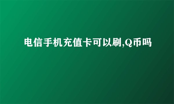 电信手机充值卡可以刷,Q币吗