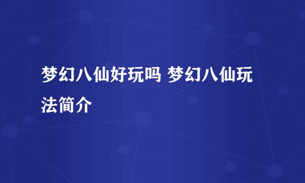 梦幻八仙好玩吗 梦幻八仙玩法简介