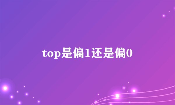 top是偏1还是偏0
