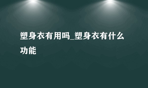 塑身衣有用吗_塑身衣有什么功能