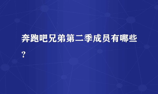奔跑吧兄弟第二季成员有哪些?